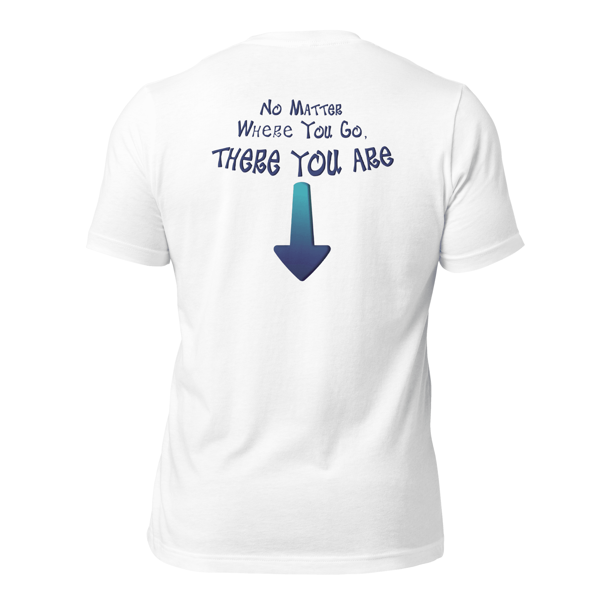 No Matter Where You Go, There You Are Unisex t-shirt (BACK) VAWDesigns
