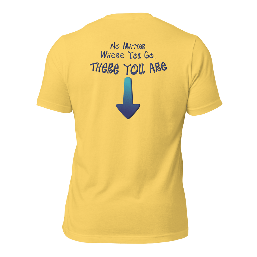 No Matter Where You Go, There You Are Unisex t-shirt (BACK)