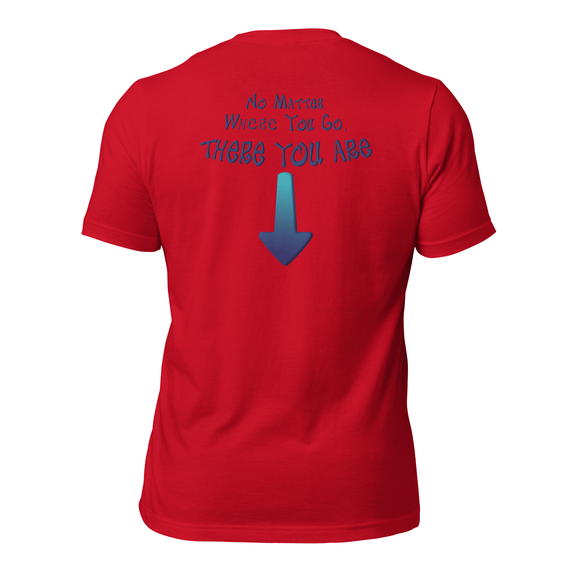 No Matter Where You Go, There You Are Unisex t-shirt (BACK)