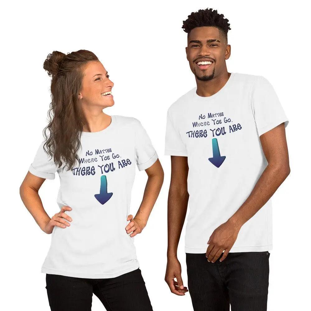 No Matter Where You Go, There You Are Unisex t-shirt